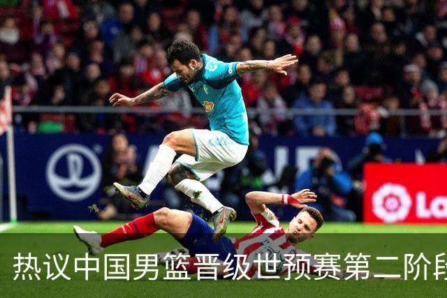 热议中国男篮晋级世预赛第二阶段：排位并不理想，但命运掌握在自己手里